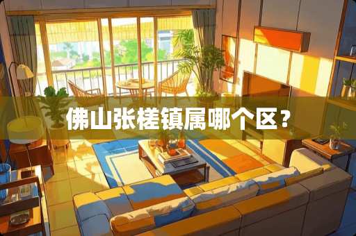 佛山张槎镇属哪个区？