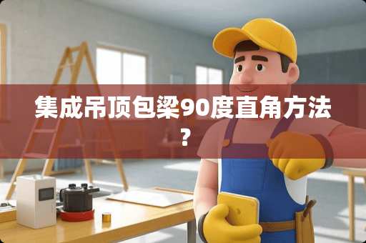 集成吊顶包梁90度直角方法？