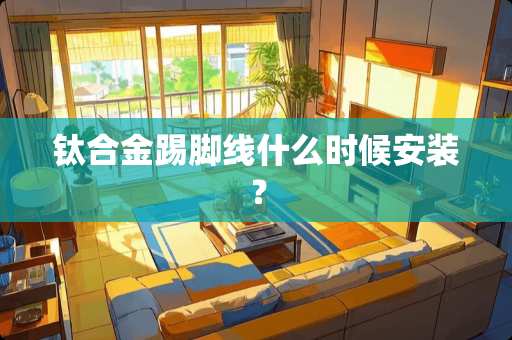 钛合金踢脚线什么时候安装？