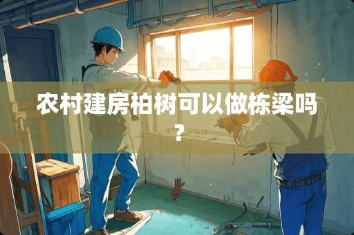 农村建房柏树可以做栋梁吗？