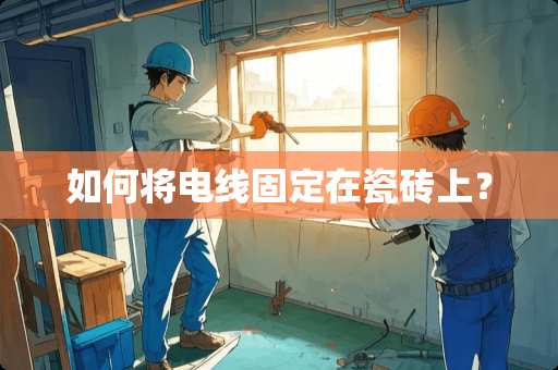 如何将电线固定在瓷砖上？