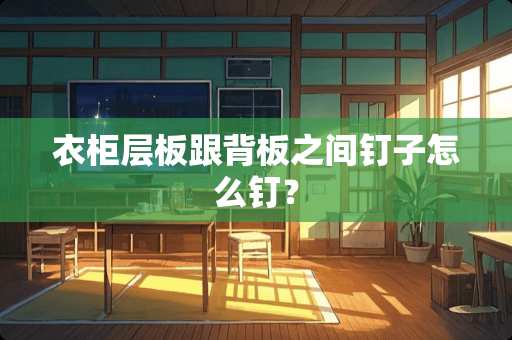 衣柜层板跟背板之间钉子怎么钉？