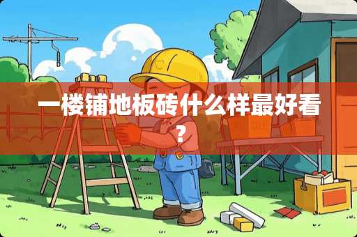 一楼铺地板砖什么样最好看？