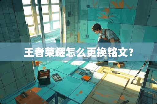 王者荣耀怎么更换铭文？