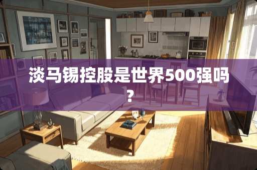 淡马锡控股是世界500强吗？