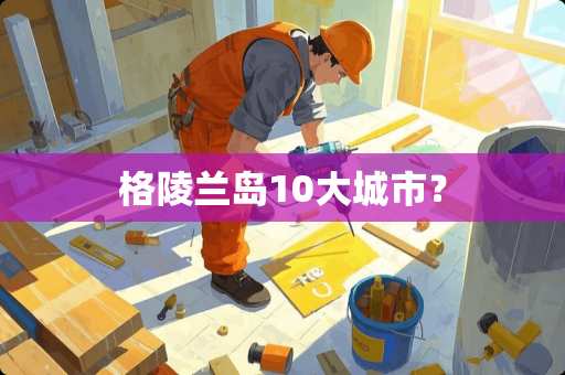 格陵兰岛10大城市？