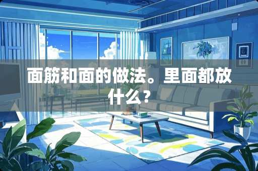 面筋和面的做法。里面都放什么？