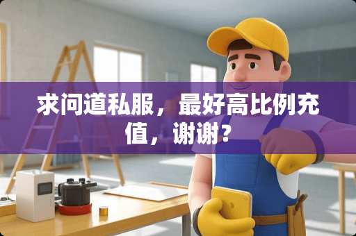 求问道**，最好高比例充值，谢谢？