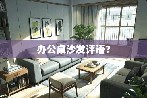 办公桌沙发评语？