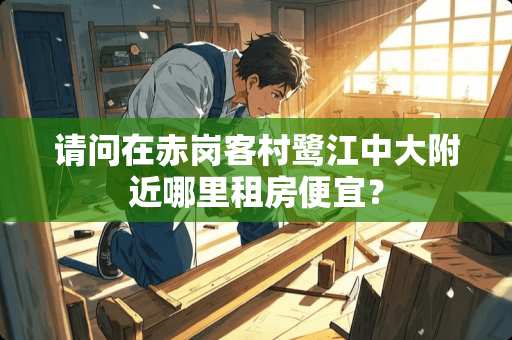 请问在赤岗客村鹭江中大附近哪里租房便宜？
