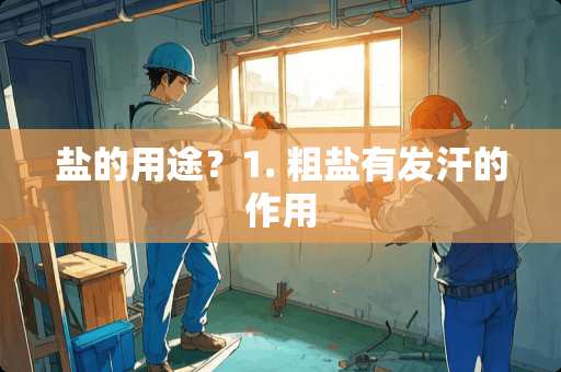 盐的用途？1. 粗盐有发汗的作用