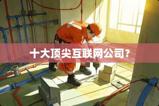 十大顶尖互联网公司？