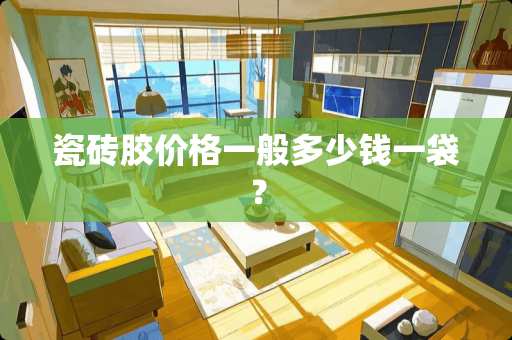 瓷砖胶价格一般多少钱一袋？