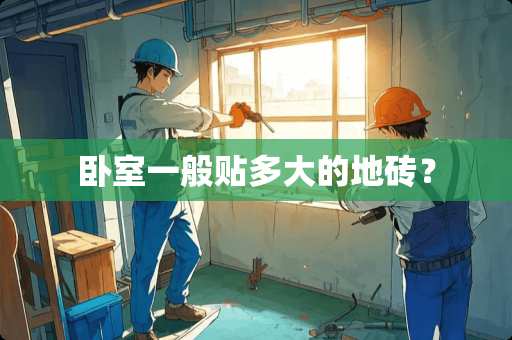 卧室一般贴多大的地砖？