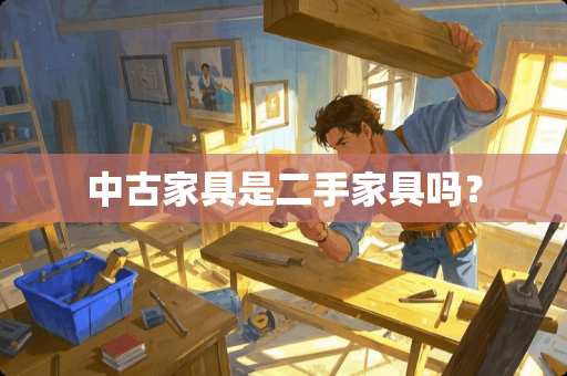 中古家具是二手家具吗？