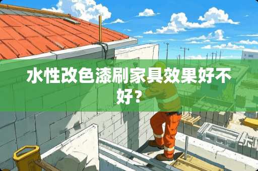 水性改色漆刷家具效果好不好？