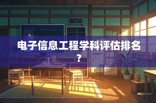 电子信息工程学科评估排名？