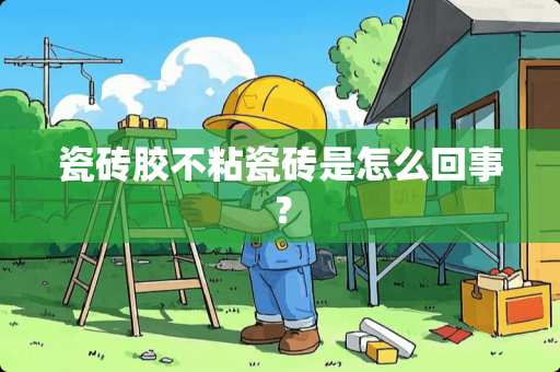 瓷砖胶不粘瓷砖是怎么回事？