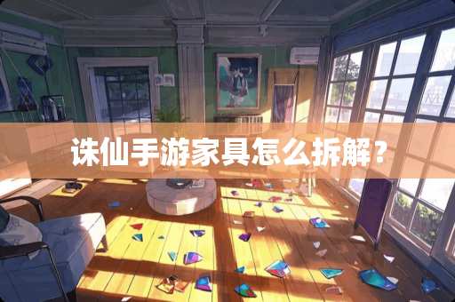 诛仙手游家具怎么拆解？