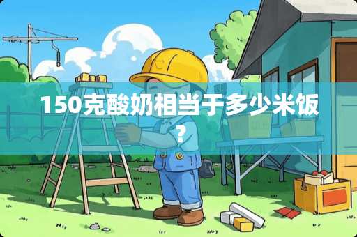 150克酸奶相当于多少米饭？