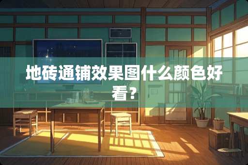 地砖通铺效果图什么颜色好看？