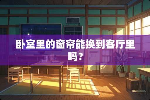 卧室里的窗帘能换到客厅里吗？