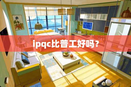 ipqc比普工好吗? ipqc比普工好吗?