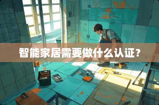 智能家居需要做什么认证？