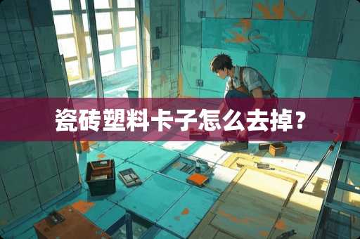 瓷砖塑料卡子怎么去掉？