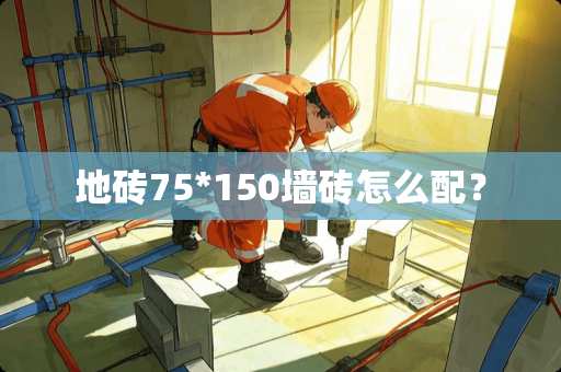 地砖75*150墙砖怎么配？