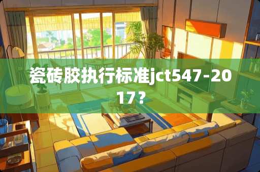 瓷砖胶执行标准jct547-2017？