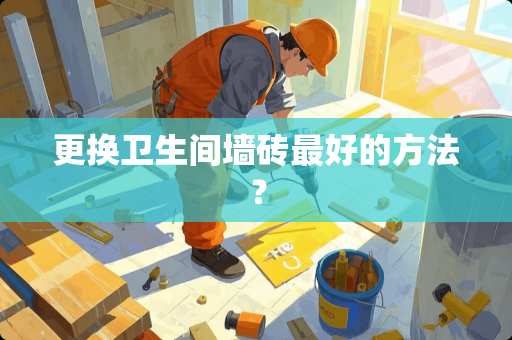 更换卫生间墙砖最好的方法？