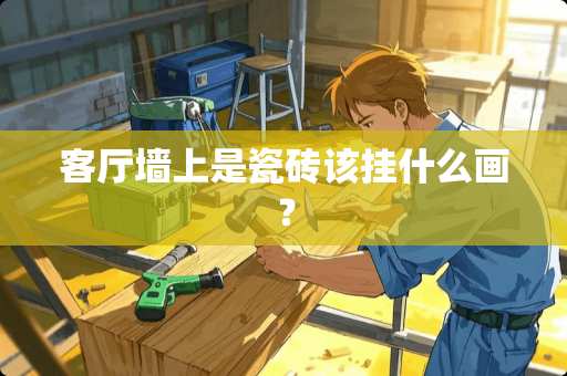 客厅墙上是瓷砖该挂什么画？