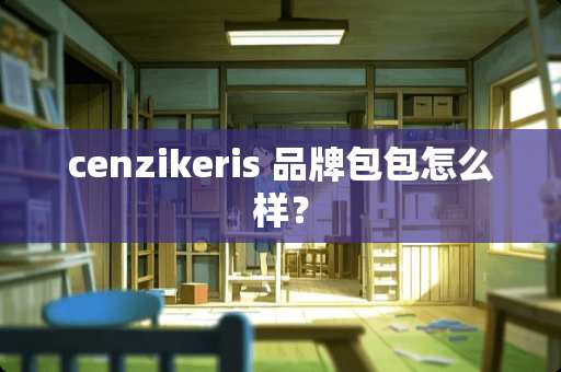 cenzikeris 品牌包包怎么样？
