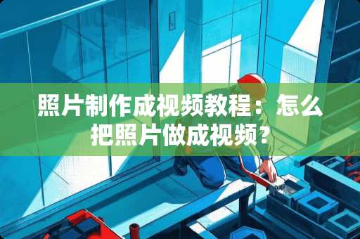 照片制作成视频教程：怎么把照片做成视频？