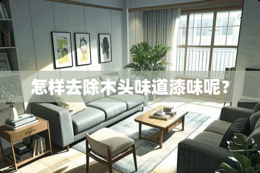 怎样去除木头味道漆味呢？