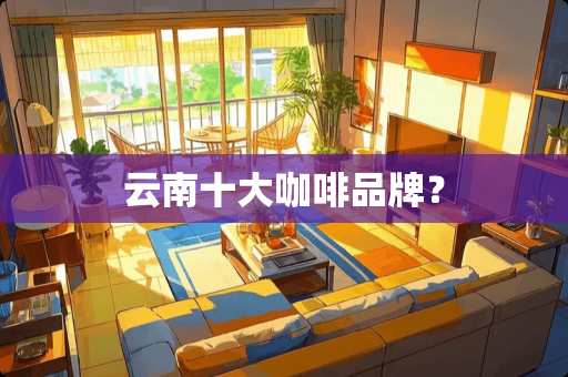 云南十大咖啡品牌？