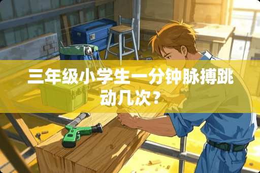 三年级小学生一分钟脉搏跳动几次？