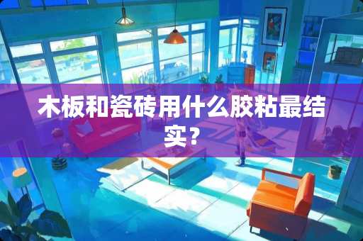 木板和瓷砖用什么胶粘最结实？