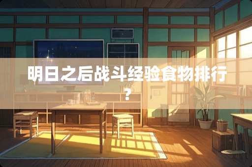 明日之后战斗经验食物排行？