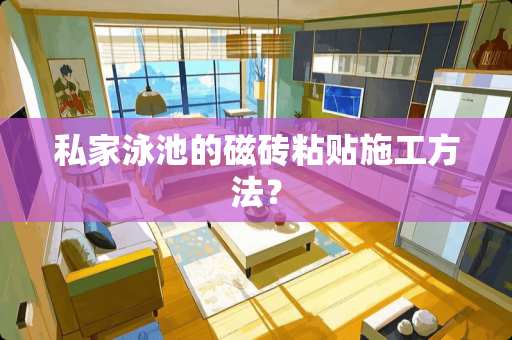 私家泳池的磁砖粘贴施工方法？
