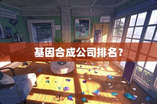 基因合成公司排名？