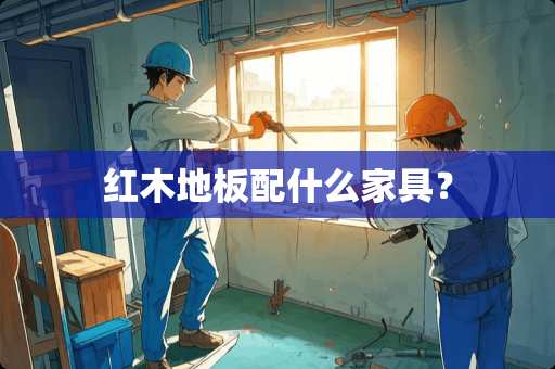 红木地板配什么家具？