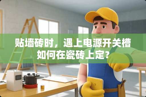 贴墙砖时，遇上电源开关槽如何在瓷砖上定？