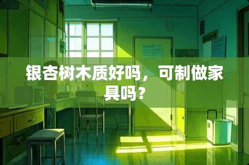 银杏树木质好吗，可制做家具吗？