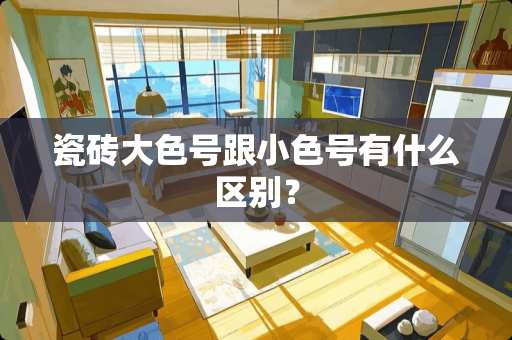 瓷砖大色号跟小色号有什么区别？
