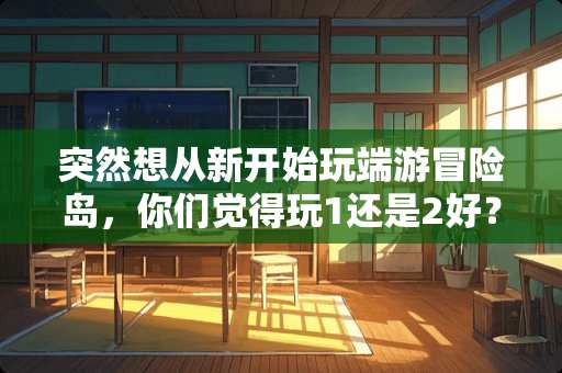 突然想从新开始玩端游冒险岛，你们觉得玩1还是2好？