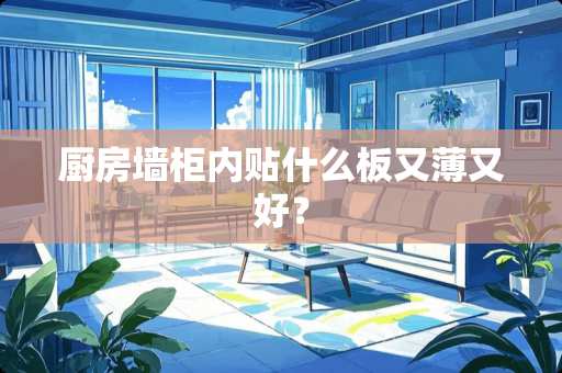 厨房墙柜内贴什么板又薄又好？