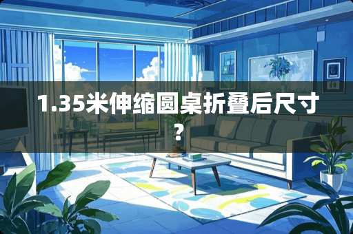 1.35米伸缩圆桌折叠后尺寸？