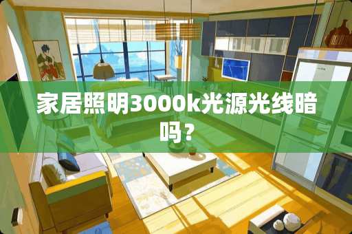 家居照明3000k光源光线暗吗？